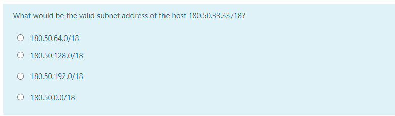 What would be the valid subnet address of the host 180.50.33.33/18?
O 180.50.64.0/18
180.50.128.0/18
O 180.50.192.0/18
O 180.50.0.0/18
