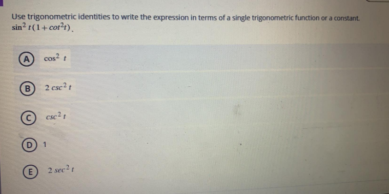 Use trigonometric identities to write the expression in terms of a single trigonometric function or a constant.
sin? t(1+cot?t).
A
cos?
2 csc2 t
csc2 t
2 sec2t
