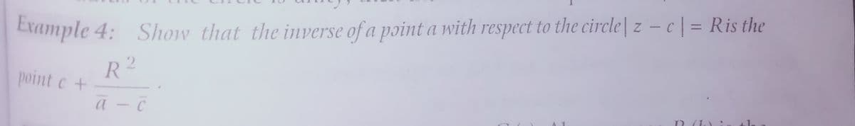 %3D
Example 4: Show that the inverse of a point a with respect to the circle| z – c | = Ris the
R2
point c +
a - C
1.
