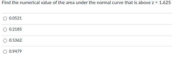 Find the numerical value of the area under the normal curve that is above z = 1.625
O 0.0521
O 0.2185
0.5362
0.9479
