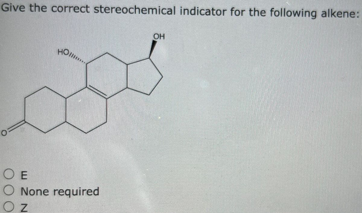 Give the correct stereochemical indicator for the following alkene:
но......
OE
O None required
OZ
OH