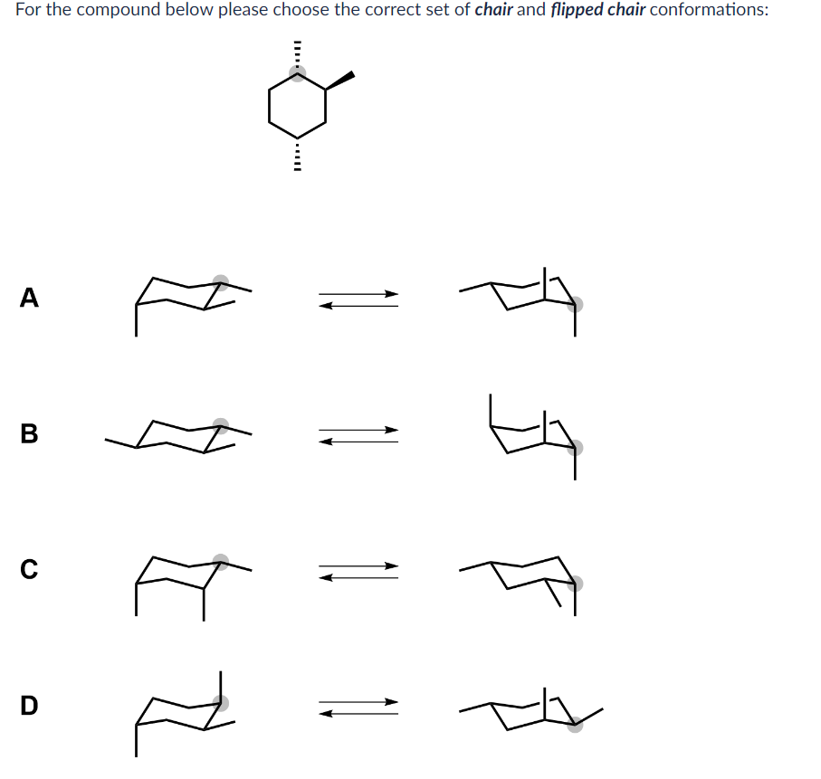 For the compound below please choose the correct set of chair and flipped chair conformations:
A
B
C
D
प
ये F
स