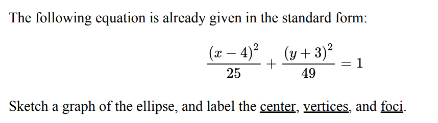 The following equation is already given in the standard form:
(x − 4)²
(y + 3)²
+
1
25
49
Sketch a graph of the ellipse, and label the center, vertices, and foci.