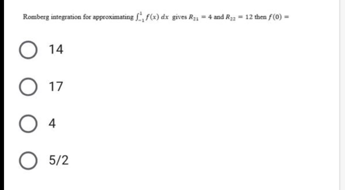 Romberg integration for approximating , f(x) dx gives R; = 4 and R;2 = 12 then f(0) =
O 14
O 17
O 4
O 5/2
