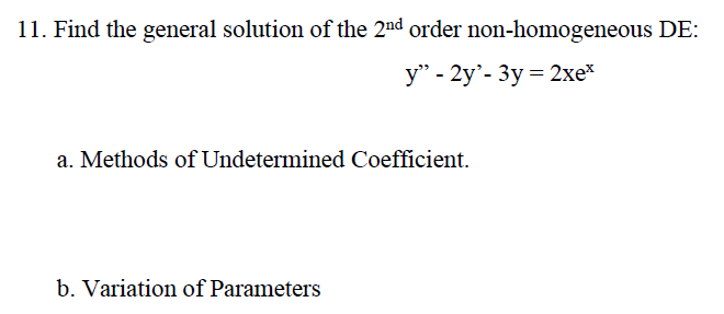 11. Find the general solution of the 2nd order non-homogeneous DE:
y" - 2y'- 3y = 2xe*
a. Methods of Undetermined Coefficient.
b. Variation of Parameters
