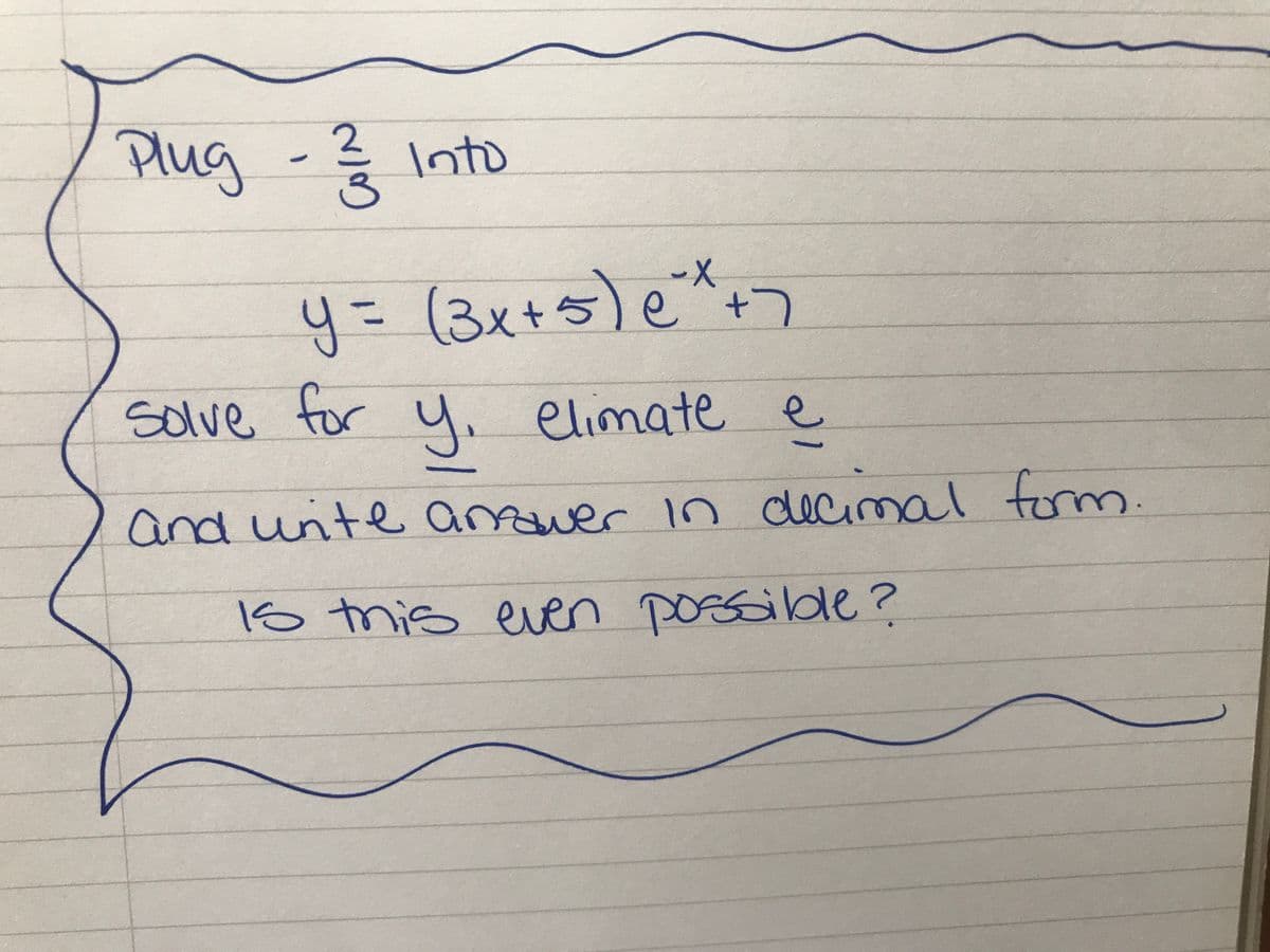 Plug -? Into
2.
y=D(3x+5)e
Solve for ui elimate e
and unite anwer in
decimal torm.
15 this even posssible?
