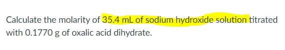 Calculate the molarity of 35.4 mL of sodium hydroxide solution titrated
with 0.1770 g of oxalic acid dihydrate.
