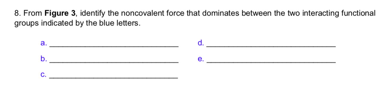 8. From Figure 3, identify the noncovalent force that dominates between the two interacting functional
groups indicated by the blue letters
d.
а.
b.
е.
С.
