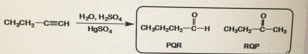 H20, H,SO4
CH;CH2-C=CH
HgSO4
CH3CH2CH2-C-H
CH3CH2-C-CH3
PQR
RQP
