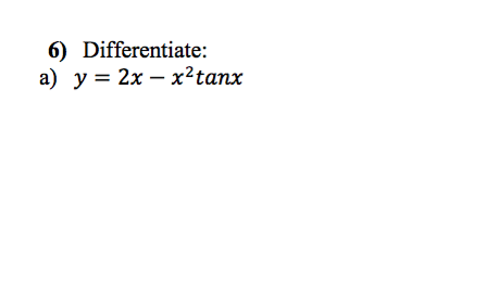 6) Differentiate:
a) y = 2x - x² tanx