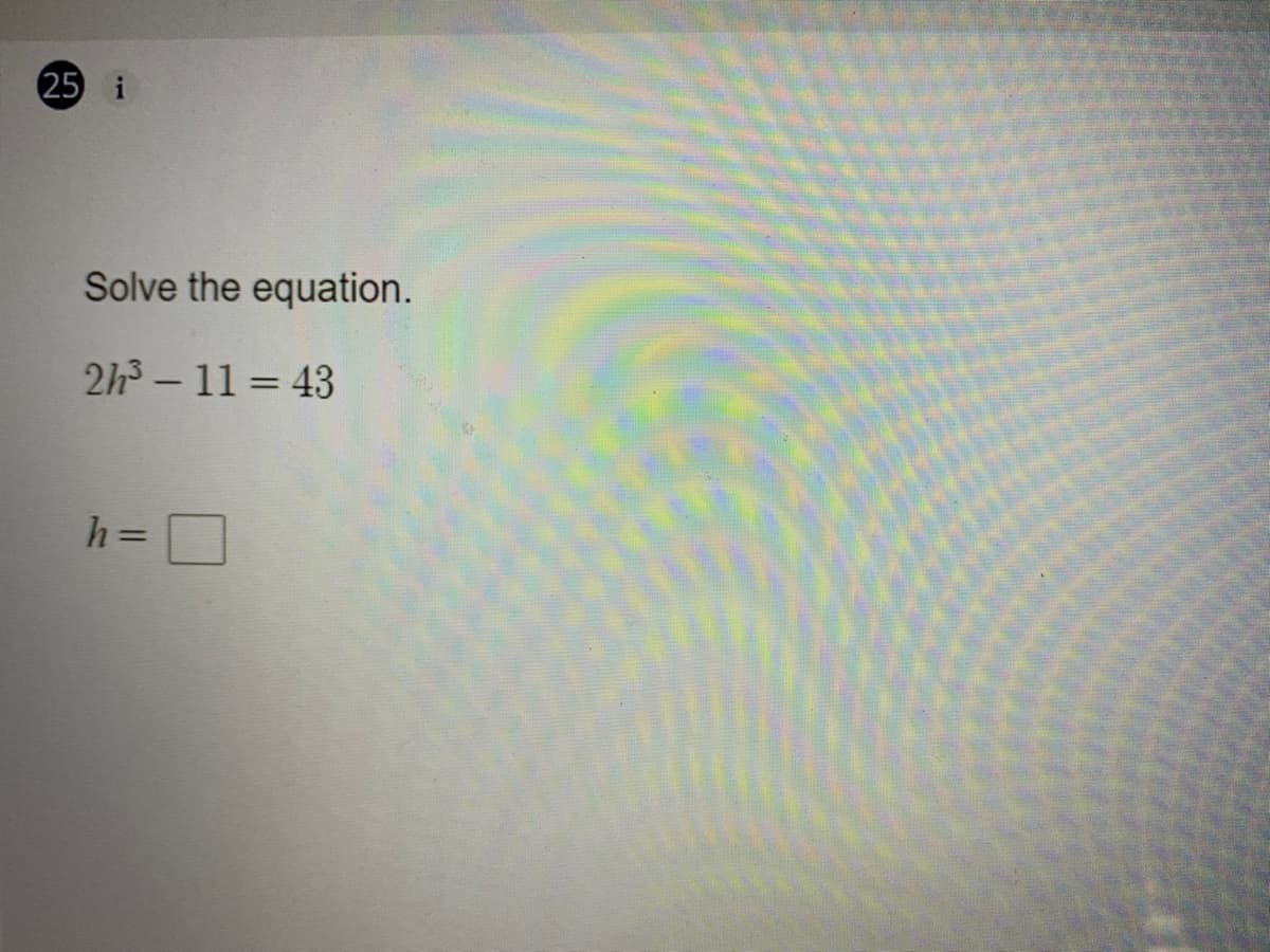 25 i
Solve the equation.
2h3-11 = 43
h =
%3D
