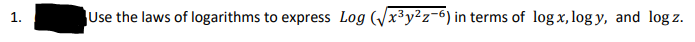 1.
Use the laws of logarithms to express Log (√√x³y²z-6) in terms of log x, logy, and log z.