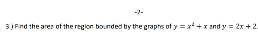 -2-
3.) Find the area of the region bounded by the graphs of y = x² + x and y = 2x + 2.