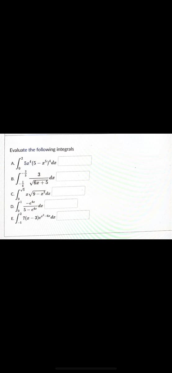 Evaluate the following integrals
A 5z (5 - 2)'dz
3
dx
- V6x + 5
B.
V5
C. / zV9-z*dx
D.
-dr
5- edz
E.
7(z – 3)e=-6z dz
