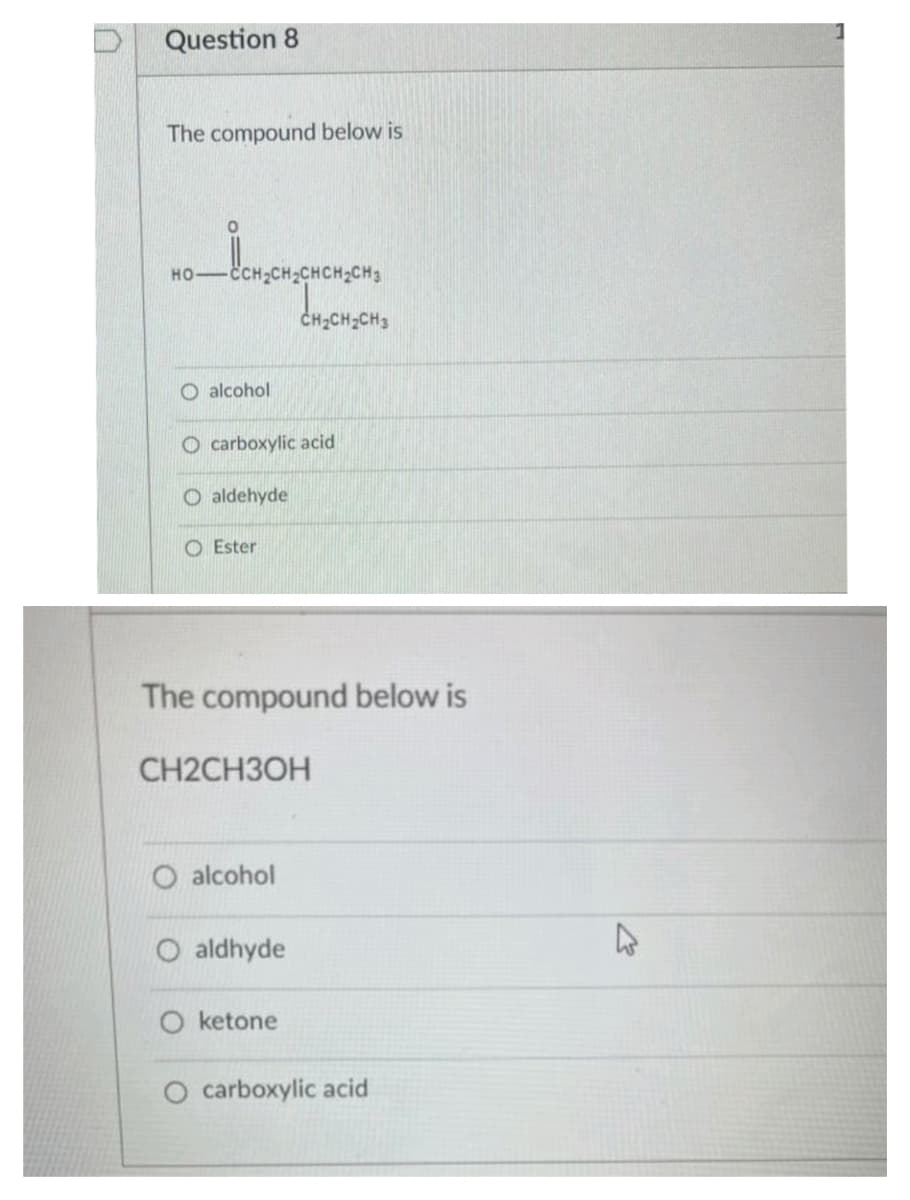 Question 8
The compound below is
но
CH2CH;CH3
O alcohol
O carboxylic acid
O aldehyde
O Ester
The compound below is
CH2CHЗОН
alcohol
O aldhyde
O ketone
O carboxylic acid
