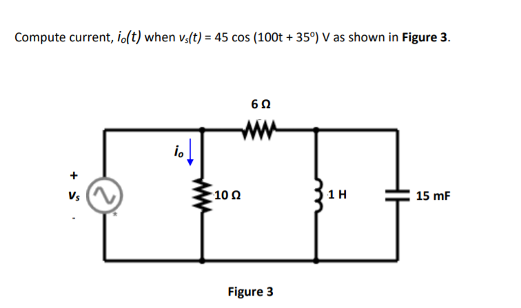 Compute current, io(t) when vs(t) = 45 cos (100t + 35°) V as shown in Figure 3.
ww
io
Vs
: 10 Ω
1 H
15 mF
Figure 3
