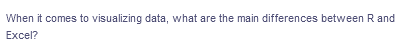 When it comes to visualizing data, what are the main differences between R and
Excel?