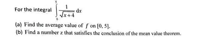 For the integral
dr
x+4
(a) Find the average value of f on [0, 5].
(b) Find a number z that satisfies the conclusion of the mean value theorem.
