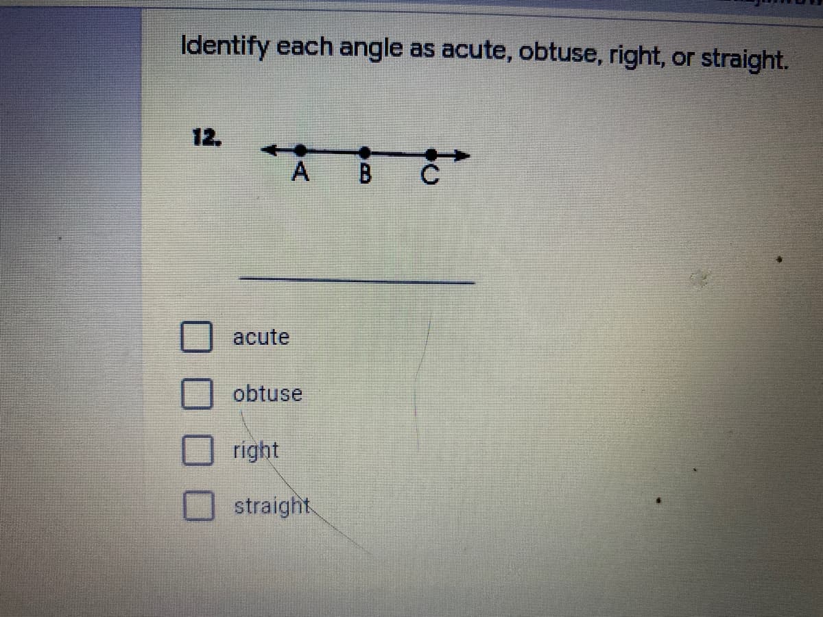 Identify each angle as acute, obtuse, right, or straight.
12.
acute
obtuse
right
straight.

