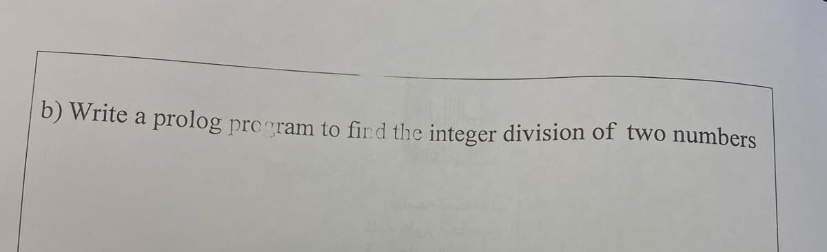 b) Write a prolog program to fird the integer division of two numbers
