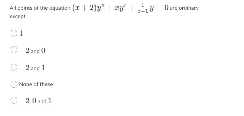 1
All points of the equation (x + 2)y" + xy' +
y = 0 are ordinary
except
O1
-2 and 0
O-2 and 1
None of these
-2,0 and 1
