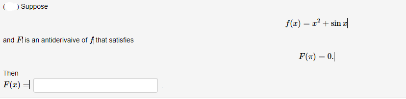 () Suppose
f(x) = x² + sin a
and Flis an antiderivaive of f that satisfies
F(x) = 0.|
Then
F(x)=|
