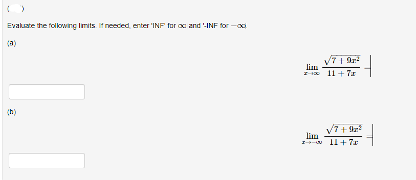 Evaluate the following limits. If needed, enter 'INF' for ool and -INF for -O.
(a)
V7+ 9æ?
lim
I Y00 11 + 7x
(b)
V7+ 9x?
lim
I-00 11 + 7x
