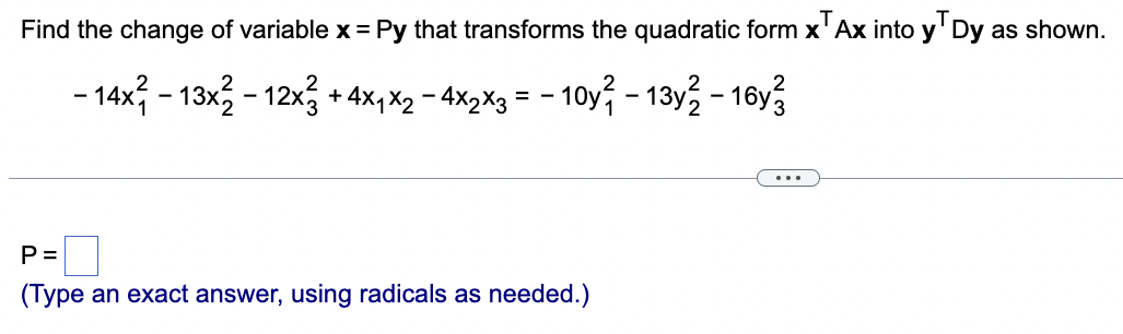 Find the change of variable x = Py that transforms the quadratic form x Ax into y Dy as shown.
- 14x² - 13x² - 12x3 + 4×₁×2 − 4x₂x3 = − 10y? - 13y² - 16y3
P =
(Type an exact answer, using radicals as needed.)