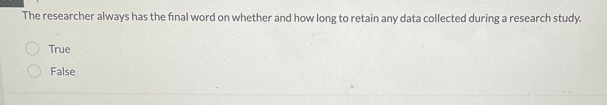 The researcher always has the final word on whether and how long to retain any data collected during a research study.
True
False