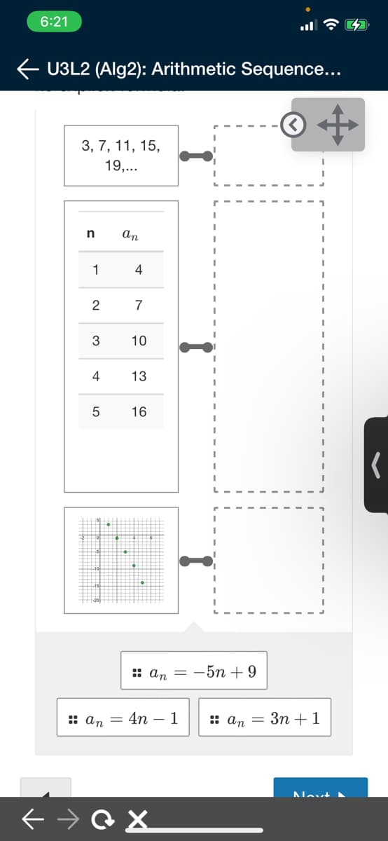 6:21
U3L2 (Alg2): Arithmetic Sequence...
3, 7, 11, 15,
19,...
an
1
4
2
7
3
10
4
13
16
:: аn — — 5п + 9
: аn — 4n — 1
: an = 3n +1
Nevt
LO
