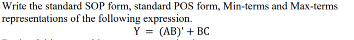 Write the standard SOP form, standard POS form, Min-terms and Max-terms
representations of the following expression.
Y = (AB)' + BC
