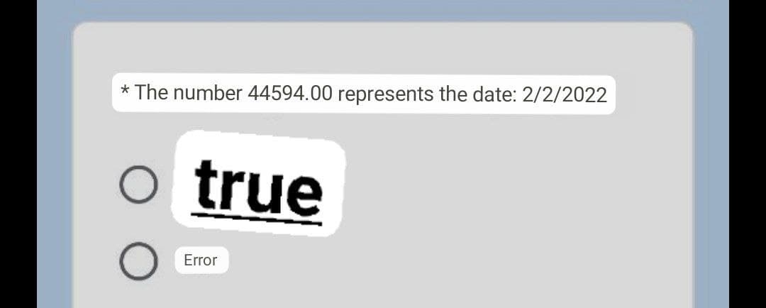 * The number 44594.00 represents the date: 2/2/2022
o true
Error
