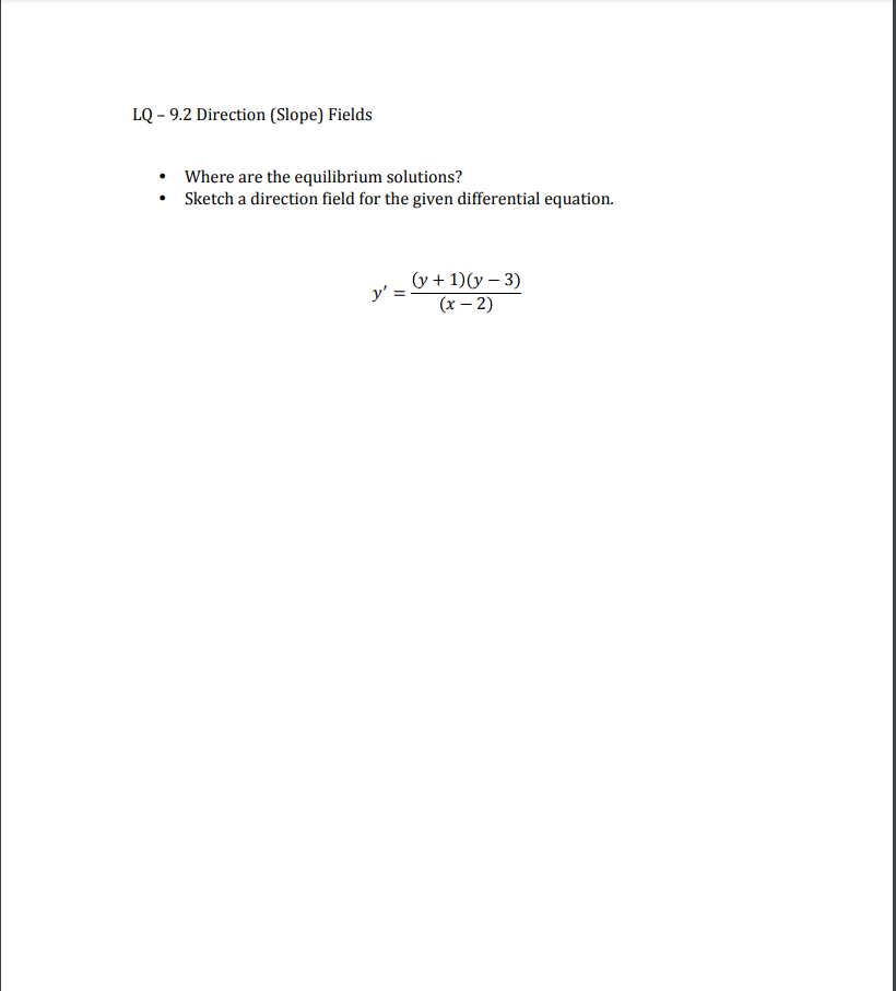 LQ – 9.2 Direction (Slope) Fields
Where are the equilibrium solutions?
Sketch a direction field for the given differential equation.
(y + 1)(y – 3)
(x – 2)
y' =
