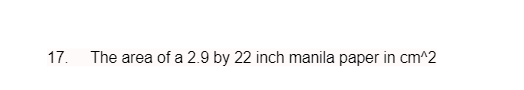 17.
The area of a 2.9 by 22 inch manila paper in cm^2