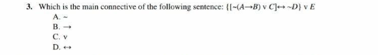 3. Which is the main connective of the following sentence: {[-(A-B) v C]-D) VE
A. -
B. →
C. V
D. →