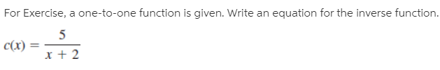 For Exercise, a one-to-one function is given. Write an equation for the inverse function.
c(x) =
x + 2
