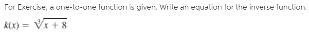 For Exercise, a one-to-one function is given. Write an equation for the inverse function.
k(x) = Vx + 8
