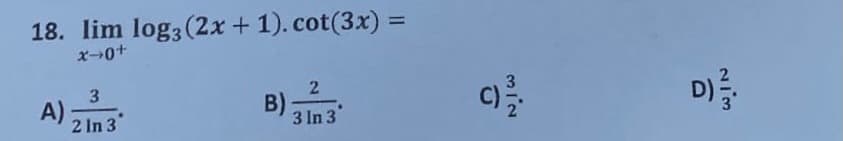 18. lim log3 (2x + 1). cot(3x) =
x-0+
A)
2 In 3
B):
3 In 3
C)
