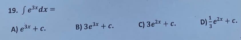 19. ſe3*dx =
+ c.
A) e3x + c.
B) 3e3x + c.
C) 3e2x + c.
