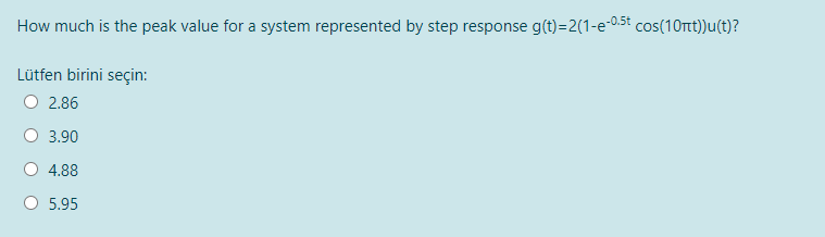 How much is the peak value for a system represented by step response g(t)=2(1-e-0.5t cos(10rt))u(t)?
Lütfen birini seçin:
O 2.86
3.90
4.88
5.95
