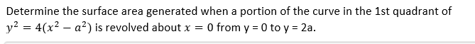 Determine the surface area generated when a portion of the curve in the 1st quadrant of
y? = 4(x2 – a²) is revolved about x = 0 from y = 0 to y = 2a.
