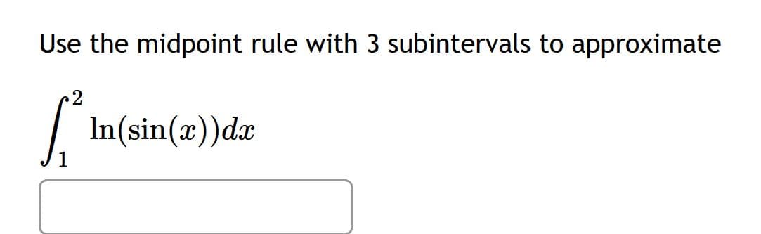 Use the midpoint rule with 3 subintervals to approximate
لام
In(sin(x))dx