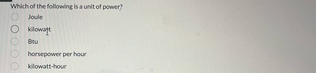 Which of the following is a unit of power?
Joule
O
OOO
kilowatt
Btu
horsepower per hour
kilowatt-hour