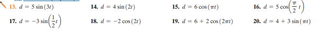 S co)
13. d = 5 sin (3t)
14. d = 4 sin (21)
15. d = 6 cos ( Tt)
16. d = 5 cos
17. d = -3 sin
18. d = -2 cos (21)
19. d = 6 + 2 cos (2mt)
20. d = 4 + 3 sin ( mt)
