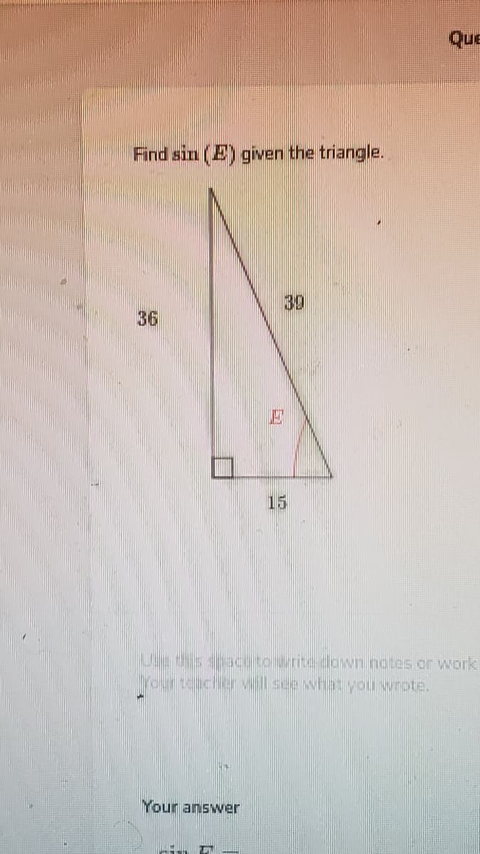 Que
Find sin (E) given the triangle.
39
36
15
Jndisspacetowrite.down notes or work
Your answer
