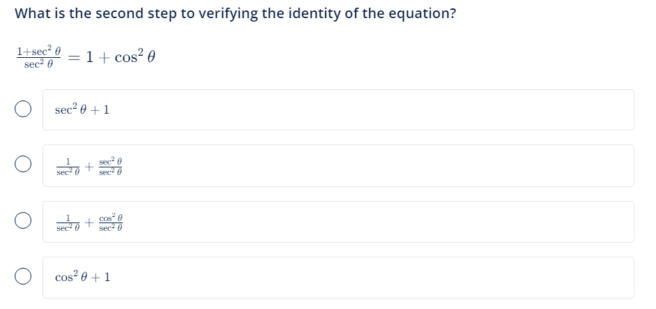 What is the second step to verifying the identity of the equation?
1+sec²0 = 1 + cos²0
sec²0
sec² 0 + 1
sec²0
+
sec²0
sec²0
2
Cos
+
sec²0 sec²0
Ocos² 0 + 1