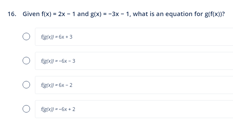 16. Given f(x) = 2x − 1 and g(x) = −3x − 1, what is an equation for g(f(x))?
f(g(x)) = 6x +3
f(g(x)) = -6x - 3
f(g(x)) = 6x-2
f(g(x)) = -6x + 2