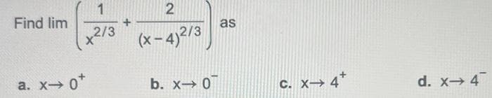 Find lim
1
2
x²/3 (x-4)²/3
a. x→ 0*
b. x-0
as
C. X→ 4+
d. x→ 4