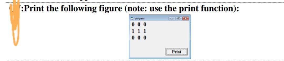 :Print the following figure (note: use the print function):
O program
0 0 0
1 1 1
0 0 0
Print

