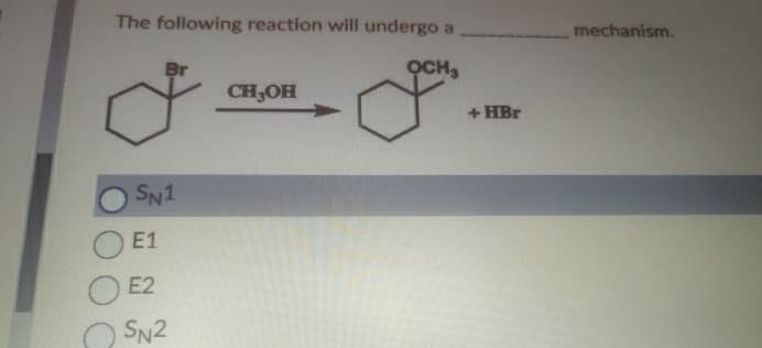 The following reaction will undergo a
Br
CH3OH
SN1
E1
E2
SN2
OCH
+HBr
mechanism.